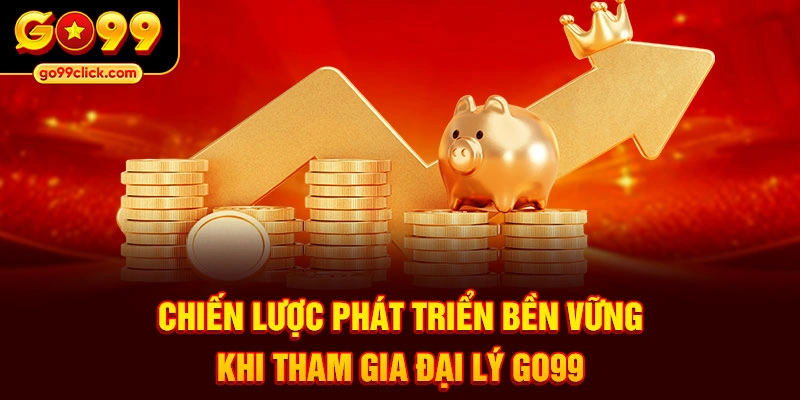 Chiến lược phát triển bền vững khi tham gia đại lý Go99