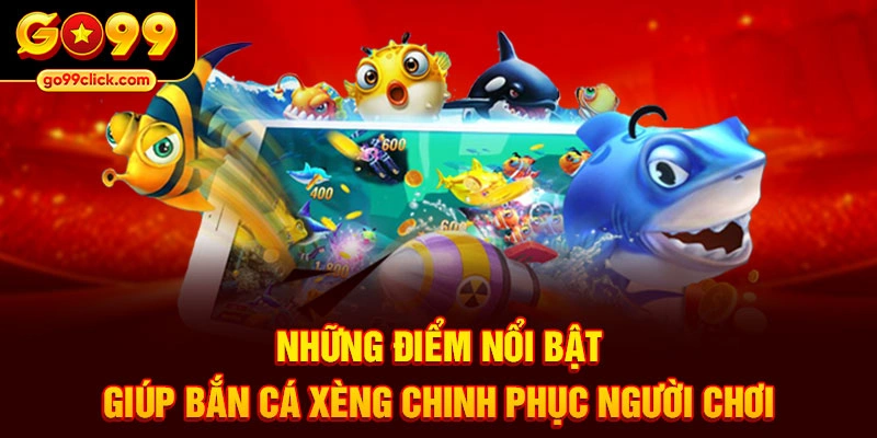 Những điểm nổi bật giúp bắn cá xèng chinh phục người chơi